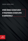 ebook Wybór środka egzekucyjnego w postępowaniu egzekucyjnym w administracji - Konrad Wróblewski