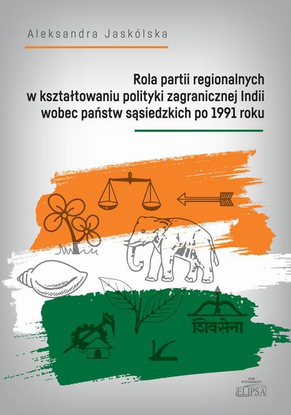 Okładka:Rola partii regionalnych w kształtowaniu polityki zagranicznej Indii wobec państw sąsiedzkich po 1991 