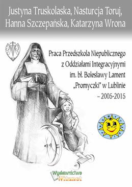 ebook Praca Przedszkola Niepublicznego z Oddziałami Integracyjnymi im. bł. Bolesławy Lament „Promyczki” w Lublinie – 2005-2015