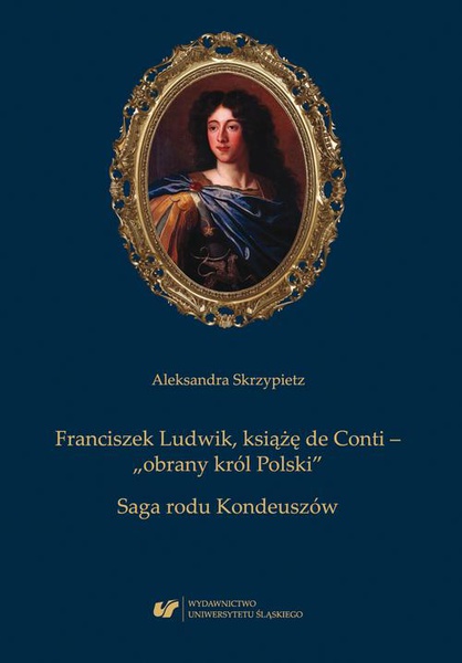 Okładka:Franciszek Ludwik, książę de Conti – „obrany król Polski”. Saga rodu Kondeuszów 