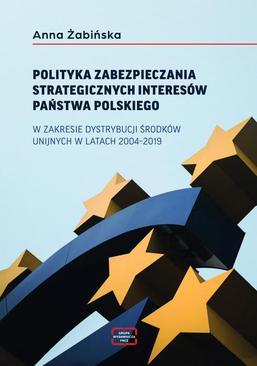 ebook POLITYKA ZABEZPIECZANIA STRATEGICZNYCH INTERESÓW PAŃSTWA POLSKIEGO W ZAKRESIE DYSTRYBUCJI ŚRODKÓW UNIJNYCH W LATACH 2004–2019