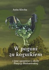 ebook W pogoni za kogutkiem i inne opowieści z okolic Puszczy Białowieskiej - Anita Klecha