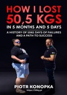 ebook How I lost 50,5 kgs in 5 month and 5 days. A history of 1061 days of failures and a path to success - Piotr Konopka