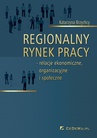 ebook Regionalny rynek pracy – relacje ekonomiczne, organizacyjne i społeczne - Katarzyna Brzychcy
