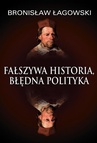 ebook Fałszywa historia, błędna polityka - Bronisław Łagowski