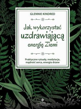 ebook Jak wykorzystać uzdrawiającą energię Ziemi. Praktyczne rytuały, medytacje, mądrość serca, energia drzew